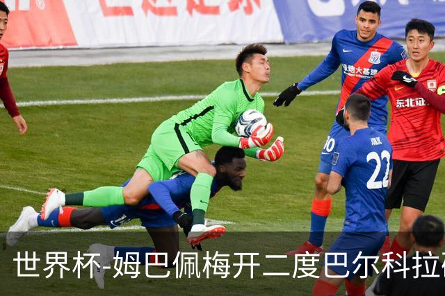 世界杯-姆巴佩梅开二度巴尔科拉破门 法国3-1塞内加尔