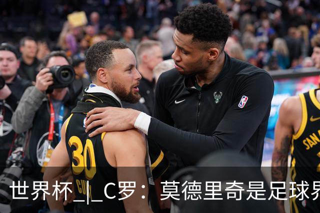 世界杯 | C罗：莫德里奇是足球界的传奇