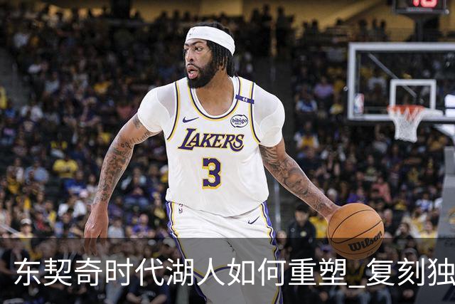 东契奇时代湖人如何重塑 复刻独行侠OR改学步行者？