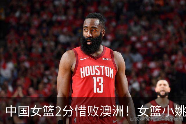 中国女篮2分惜败澳洲！女篮小姚明狂砍28+10+1+4，后卫线不及格，球迷：李梦张茹回归！