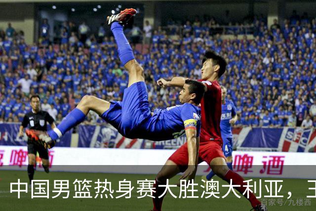 中国男篮热身赛大胜澳大利亚，王俊杰表现出色拿下23分