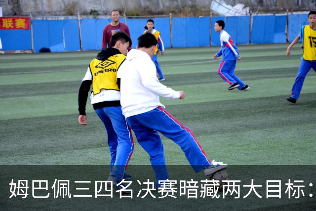 姆巴佩三四名决赛暗藏两大目标：争金靴+为德尚送完美告别