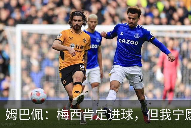 姆巴佩：梅西肯定进球，但我宁愿用历史射手王换决赛席位