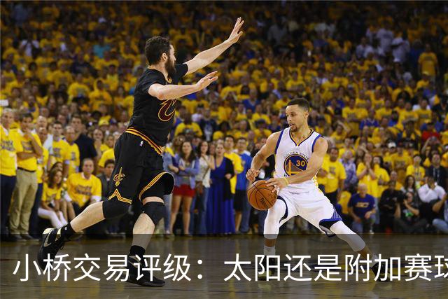 小桥交易评级：太阳还是附加赛球队D 黄蜂得重要首轮签&甩掉小桥A
