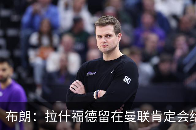 布朗：拉什福德留在曼联肯定会给卡里克很大的帮助