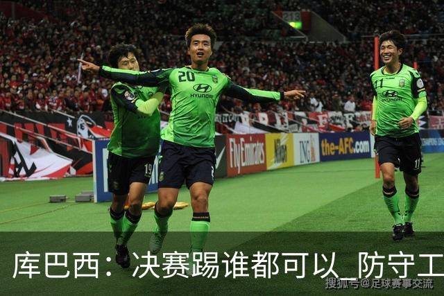 库巴西：决赛踢谁都可以 防守工作出色是全队的功劳