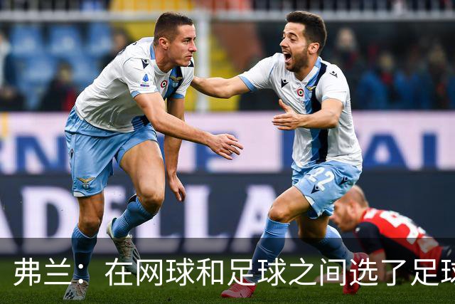弗兰：在网球和足球之间选了足球 金球奖第5毫无疑问是我生涯巅峰