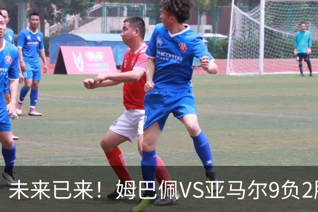 未来已来！姆巴佩VS亚马尔9负2胜 输39的他也输19的他