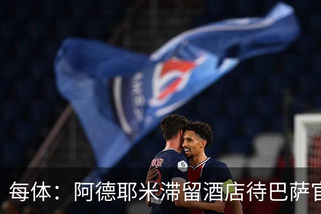每体：阿德耶米滞留酒店待巴萨官宣，特尔施特根租借未定