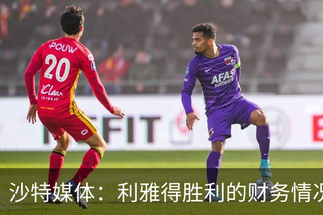 沙特媒体：利雅得胜利的财务情况恶化，俱乐部现金流受影响