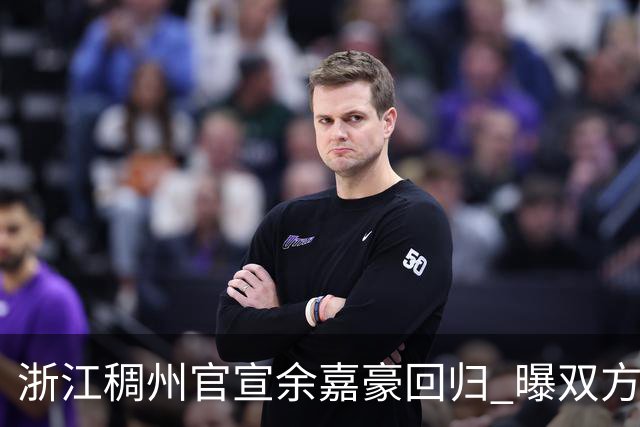 浙江稠州官宣余嘉豪回归 曝双方签下4年B类合约