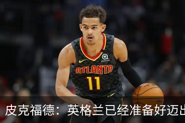 皮克福德：英格兰已经准备好迈出最后一步，去赢得冠军