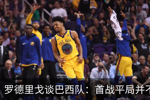 罗德里戈谈巴西队：首战平局并不代表全盘皆错，还有很长的路要走