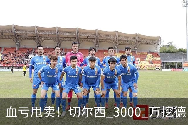 血亏甩卖！切尔西 3000 万挖德甲超新星，5400 万水货彻底边缘化