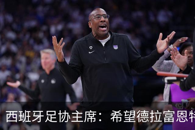 西班牙足协主席：希望德拉富恩特可以续约到2030年世界杯