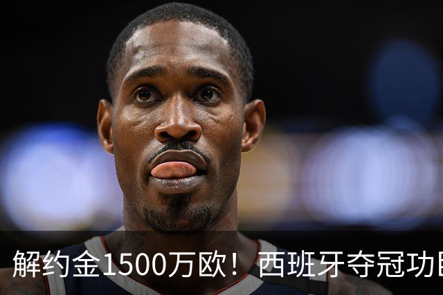 解约金1500万欧！西班牙夺冠功臣自荐加盟巴萨 世界杯上化身铜墙铁壁