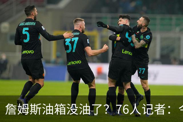 詹姆斯油箱没油了？76人记者：今年季后赛他还当过系列赛最佳球员