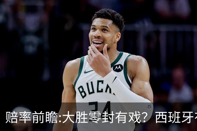 赔率前瞻:大胜零封有戏？西班牙有望碾压沙特