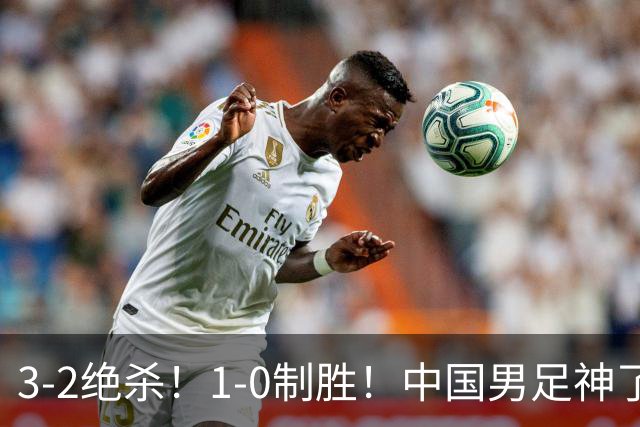 3-2绝杀！1-0制胜！中国男足神了：双杀英超 西甲强队，邵佳一欣慰