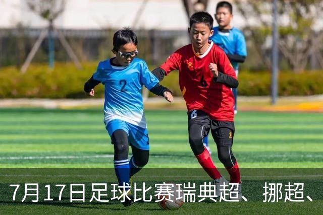 7月17日足球比赛瑞典超、挪超、巴西甲、美职业赛事分析、比赛预测