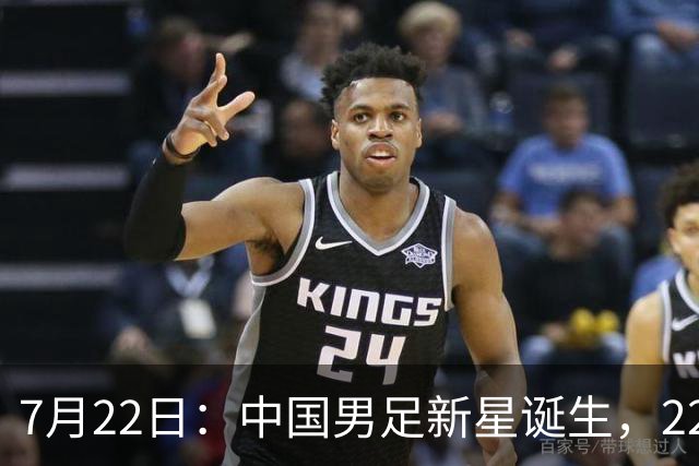 7月22日：中国男足新星诞生，22岁天才出彩，打败当红国脚，前途不可限量