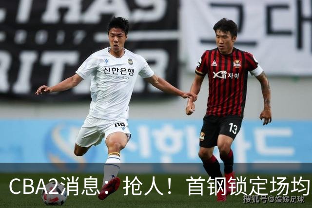 CBA2消息：抢人！首钢锁定场均23+6“战神”，广州“抛弃”郭艾伦
