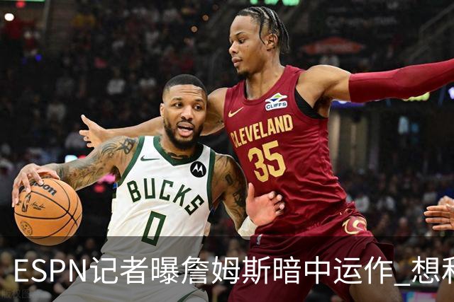 ESPN记者曝詹姆斯暗中运作 想和欧文在骑士重聚 但独行侠拒绝交易
