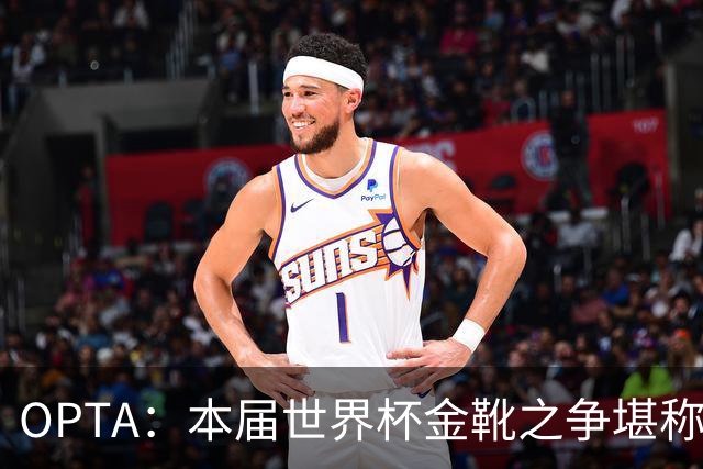 OPTA：本届世界杯金靴之争堪称历史最精彩，所有顶尖射手齐齐发力